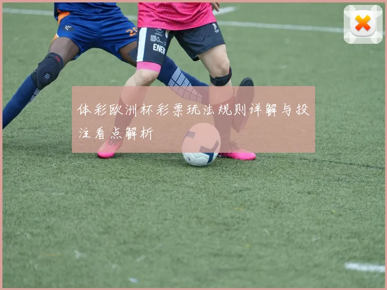 体彩欧洲杯彩票玩法规则详解与投注看点解析