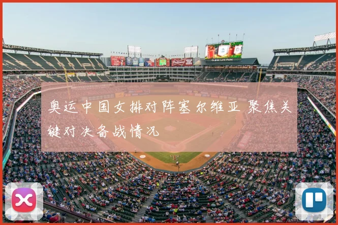 奥运中国女排对阵塞尔维亚 聚焦关键对决备战情况