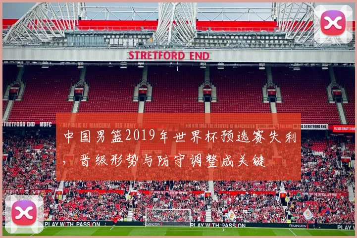 中国男篮2019年世界杯预选赛失利，晋级形势与防守调整成关键