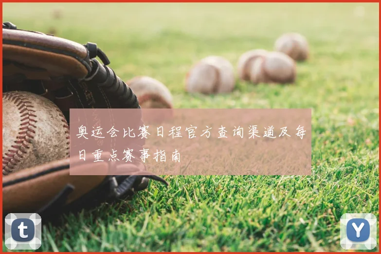 奥运会比赛日程官方查询渠道及每日重点赛事指南