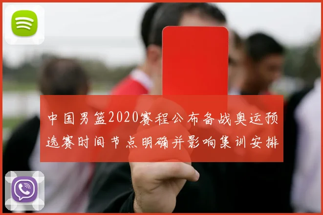中国男篮2020赛程公布备战奥运预选赛时间节点明确并影响集训安排