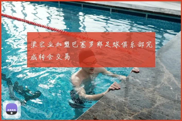 梁宏业加盟巴塞罗那足球俱乐部完成转会交易