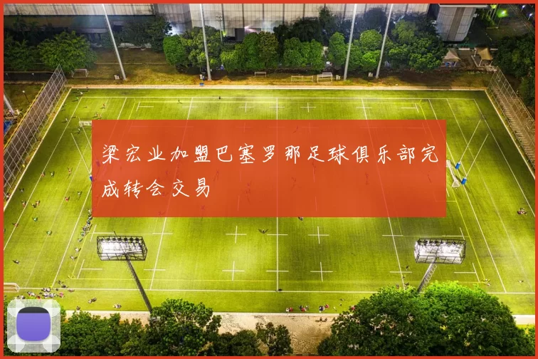 梁宏业加盟巴塞罗那足球俱乐部完成转会交易