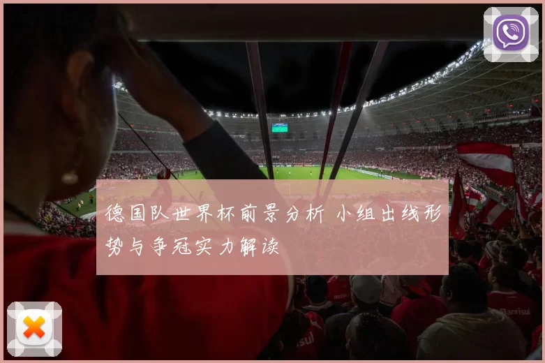 德国队世界杯前景分析 小组出线形势与争冠实力解读