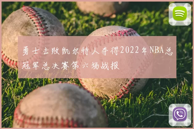 勇士击败凯尔特人夺得2022年NBA总冠军总决赛第六场战报