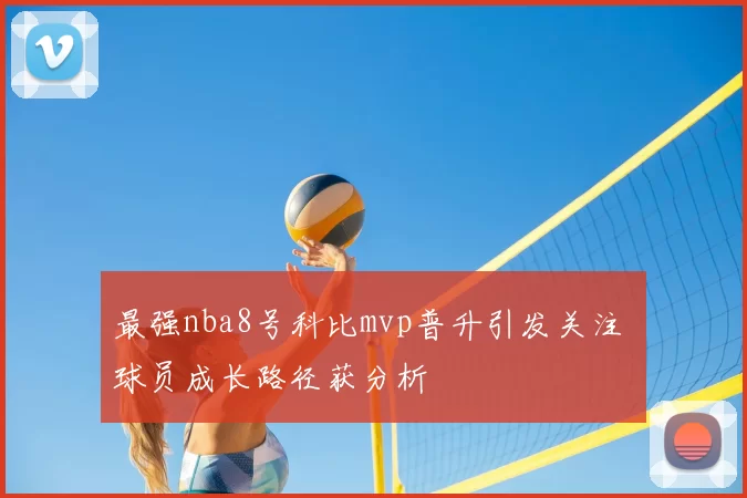 最强nba8号科比mvp普升引发关注 球员成长路径获分析