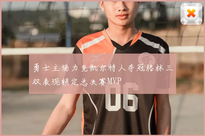 勇士主场力克凯尔特人夺冠格林三双表现锁定总决赛MVP