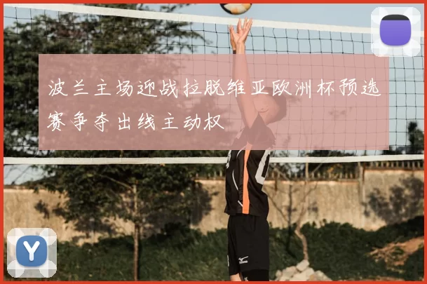 波兰主场迎战拉脱维亚欧洲杯预选赛争夺出线主动权