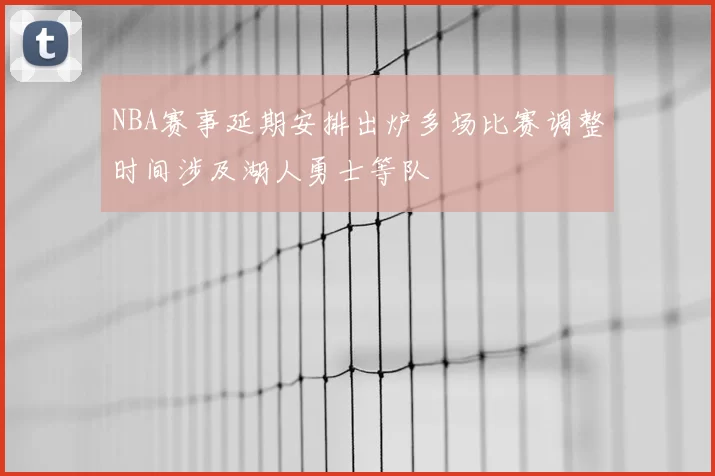 NBA赛事延期安排出炉多场比赛调整时间涉及湖人勇士等队