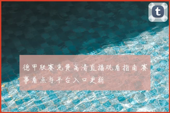 德甲联赛免费高清直播观看指南 赛事看点与平台入口更新