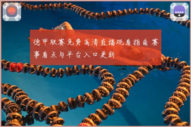 德甲联赛免费高清直播观看指南 赛事看点与平台入口更新
