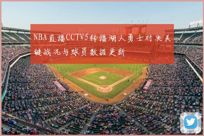 NBA直播CCTV5转播湖人勇士对决关键战况与球员数据更新