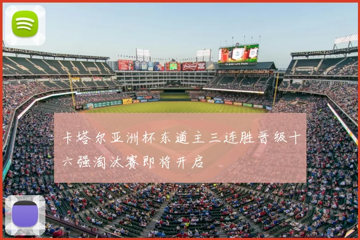 卡塔尔亚洲杯东道主三连胜晋级十六强淘汰赛即将开启