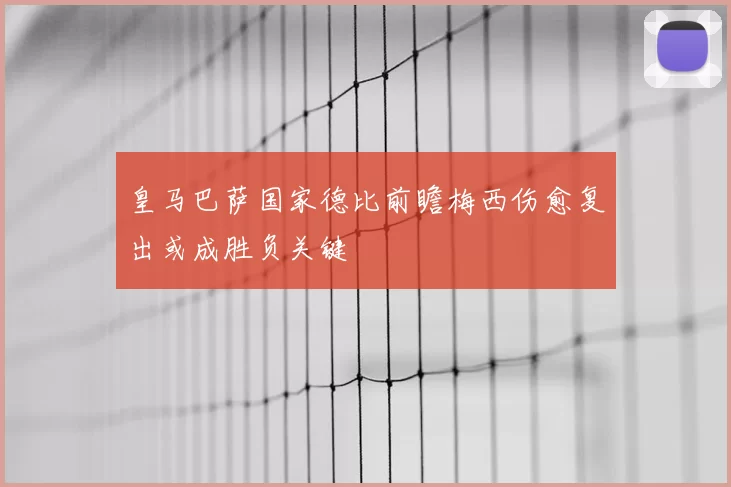 皇马巴萨国家德比前瞻梅西伤愈复出或成胜负关键