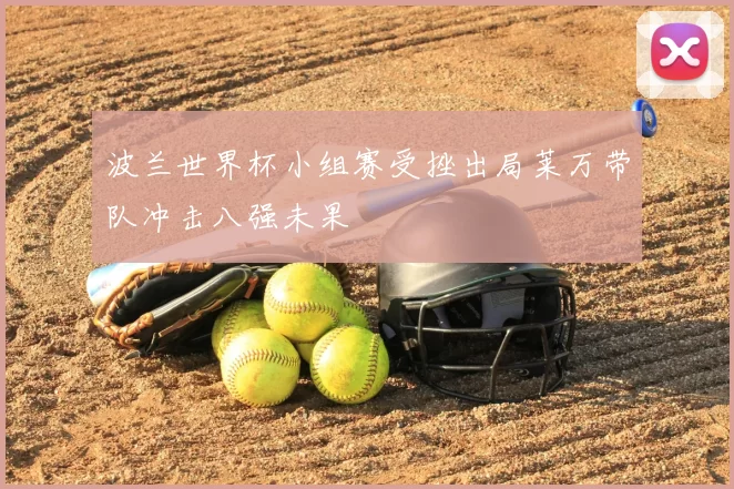 波兰世界杯小组赛受挫出局莱万带队冲击八强未果