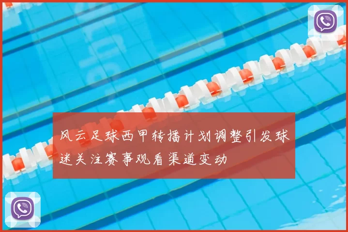 风云足球西甲转播计划调整引发球迷关注赛事观看渠道变动