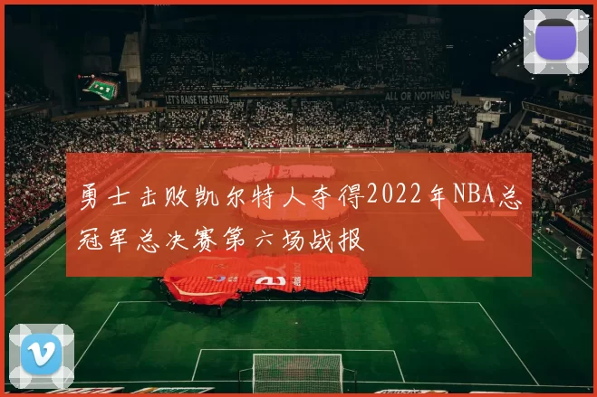 勇士击败凯尔特人夺得2022年NBA总冠军总决赛第六场战报