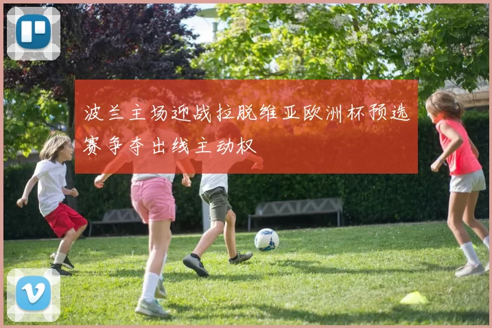波兰主场迎战拉脱维亚欧洲杯预选赛争夺出线主动权