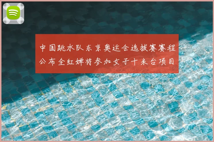 中国跳水队东京奥运会选拔赛赛程公布全红婵将参加女子十米台项目