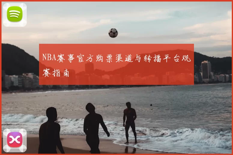 NBA赛事官方购票渠道与转播平台观赛指南